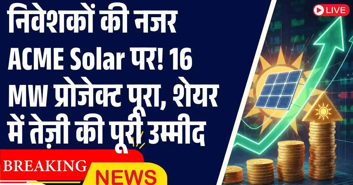 निवेशकों की नजर ACME Solar पर! 16 MW प्रोजेक्ट पूरा, शेयर में तेज़ी की पूरी उम्मीद